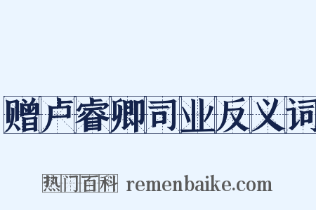 赠卢睿卿司业反义词是什么意思的图片